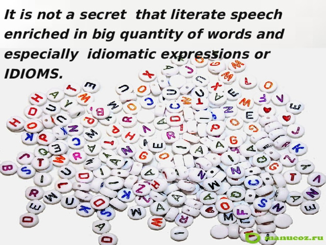 It is not a secret that literate speech enriched in big quantity of words and especially idiomatic expressions or IDIOMS.  