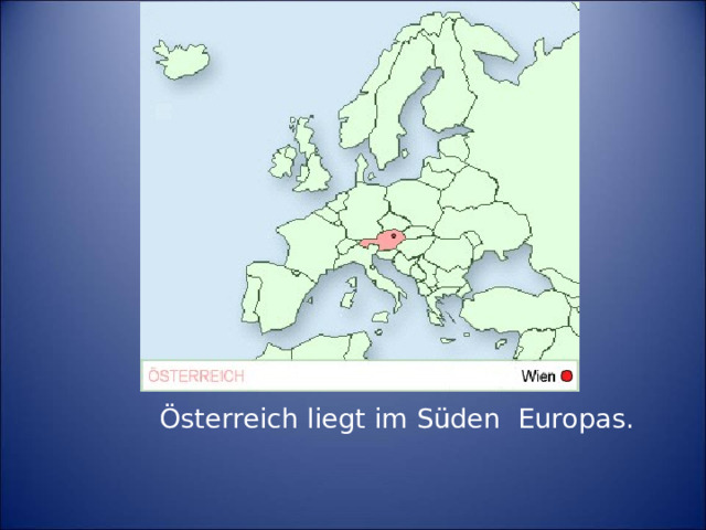 Österreich liegt im S üden Europas.