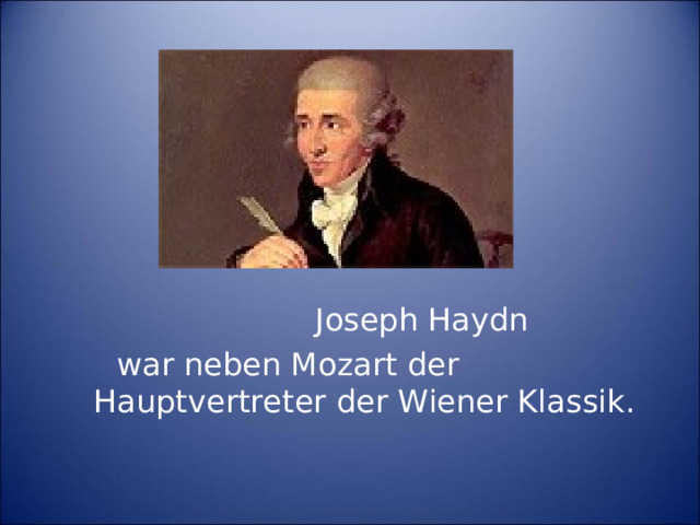 Joseph Haydn   war neben Mozart der Hauptvertreter der Wiener Klassik.