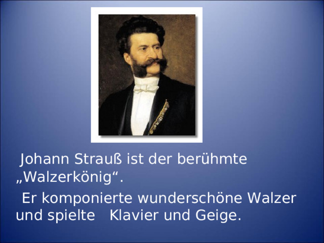 Johann Strauß ist der berühmte „Walzerkönig“.  Er komponierte wunderschöne Walzer und spielte  Klavier und Geige.