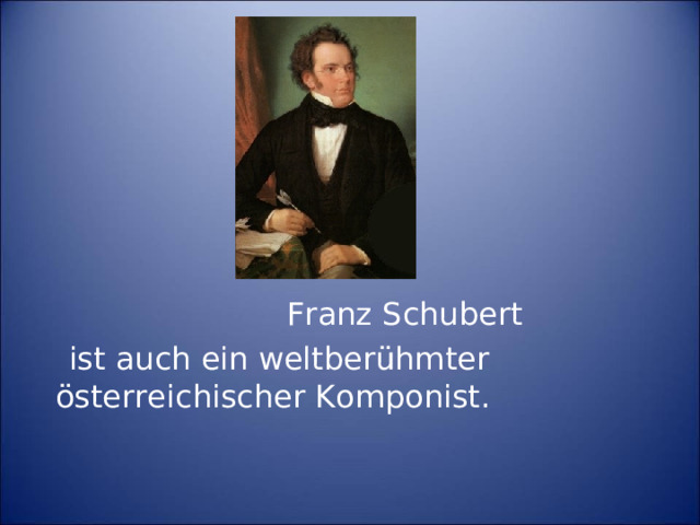 Franz Schubert  ist auch ein weltberühmter österreichischer Komponist.