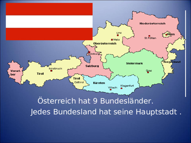 Österreich hat 9 Bundesländer.    Jedes Bundesland hat seine Hauptstadt .