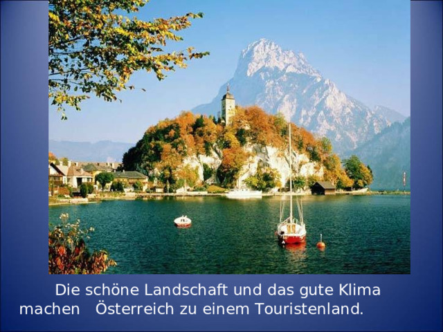 Die schöne Landschaft und das gute Klima machen  Österreich zu einem Touristenland.