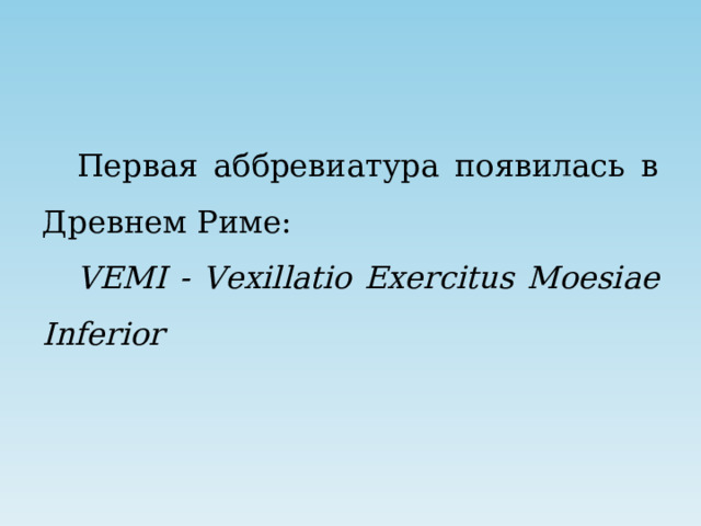 Первая аббревиатура появилась в Древнем Риме: VEMI - Vexillatio Е xercitus Moesiae Inferior