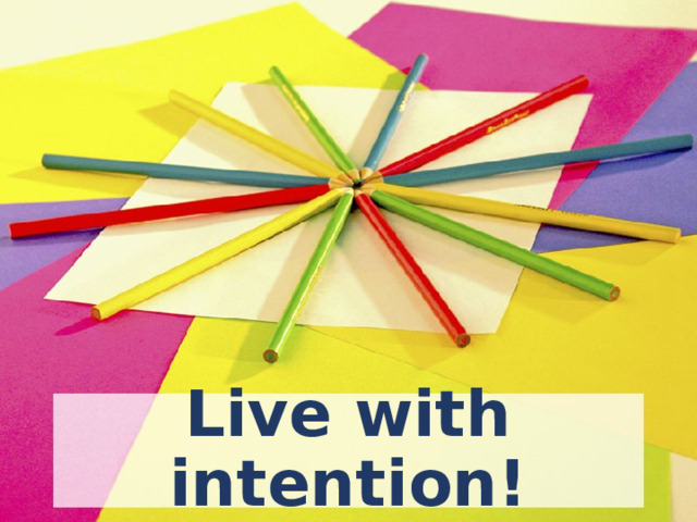 Live with intention!