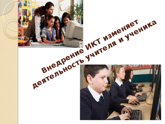 Внедрение ИКТ изменяет деятельность учителя и ученика