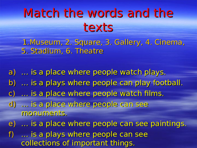 Match the words and the texts  1.Museum, 2. Square, 3. Gallery, 4. Cinema, 5. Stadium, 6. Theatre
