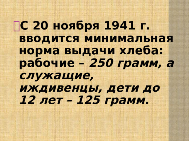 С 20 ноября 1941 г. вводится минимальная норма выдачи хлеба: рабочие – 250 грамм, а служащие, иждивенцы, дети до 12 лет – 125 грамм.