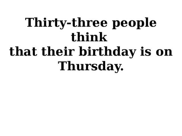 Thirty-three people think that their birthday is on Thursday.