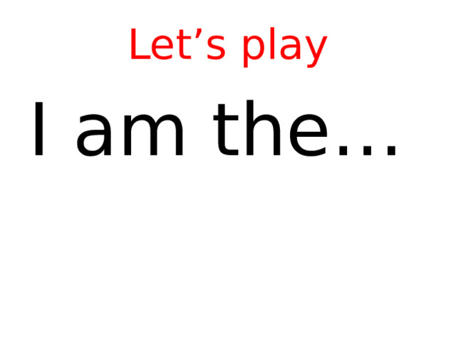 Let’s play I am the…