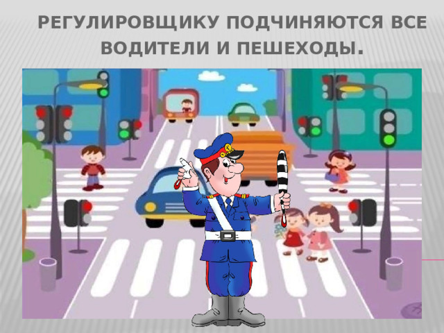 Регулировщику подчиняются все водители и пешеходы . подчиняются все водители и пешеходы.