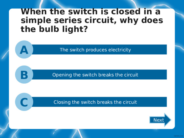 When the switch is closed in a simple series circuit, why does the bulb light?   A The switch produces electricity B Opening the switch breaks the circuit C Closing the switch breaks the circuit Next