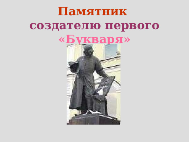 Памятник  создателю первого «Букваря»