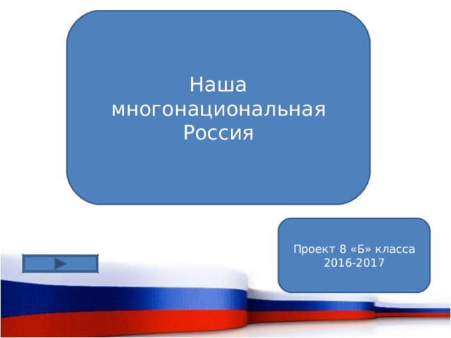Наша многонациональная Россия Проект 8 «Б» класса 2016-2017
