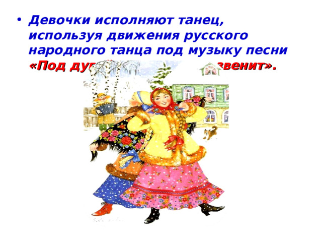 Девочки исполняют танец, используя движения русского народного танца под музыку песни «Под дугой колокольчик звенит».