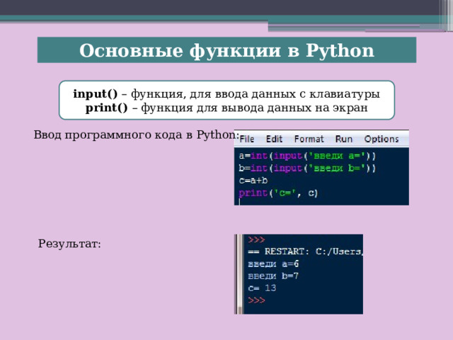 Основные функции в Python input() – функция, для ввода данных с клавиатуры print() – функция для вывода данных на экран Ввод программного кода в Python: Результат: