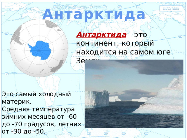 Антарктида Евразия Антарктида – это континент, который находится на самом юге Земли. . Это самый холодный материк. Средняя температура зимних месяцев от -60 до -70 градусов, летних от -30 до -50.