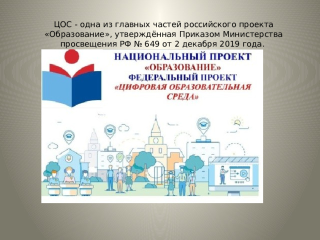 ЦОС - одна из главных частей российского проекта «Образование», утверждённая Приказом Министерства просвещения РФ № 649 от 2 декабря 2019 года. 
