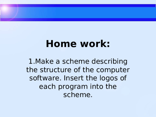 Home  work :   1. Make a scheme describing the structure of the computer software. Insert the logos of each program into the scheme.