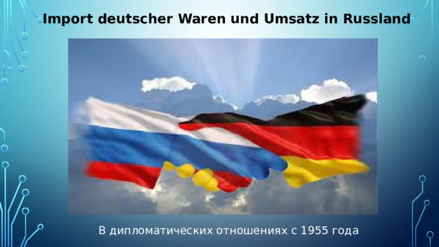 Import deutscher Waren und Umsatz in Russland В дипломатических отношениях с 1955 года