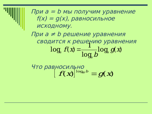 При a = b мы получим уравнение f(x) = g(x) , равносильное исходному. При a ≠ b решение уравнения сводится к решению уравнения   Что равносильно