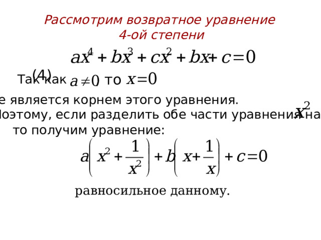 Рассмотрим возвратное уравнение  4-ой степени  (4) , то  Так как   не является корнем этого уравнения.  Поэтому, если разделить обе части уравнения на то получим уравнение: равносильное данному.