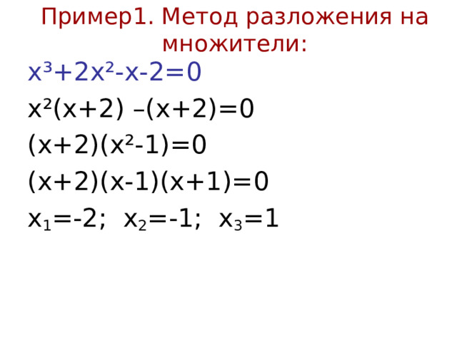 Пример1. Метод разложения на множители: х ³+2x²-x - 2= 0 x² (х+2) –(х+2)=0 (х+2)( x² -1)=0 (х+2)(х-1)(х+1)=0 х 1 =-2; х 2 =-1; х 3 =1
