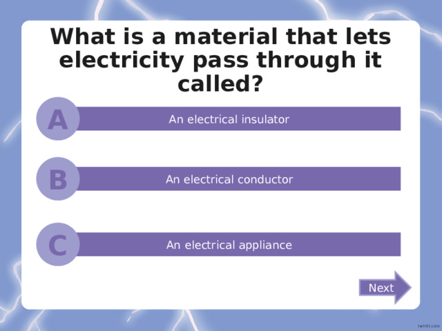 What is a material that lets electricity pass through it called? A An electrical insulator B An electrical conductor C An electrical appliance Next
