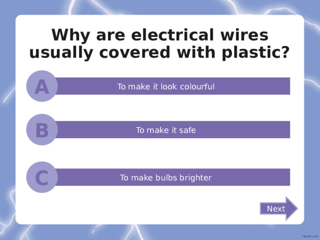 Why are electrical wires usually covered with plastic? A To make it look colourful B To make it safe C To make bulbs brighter Next