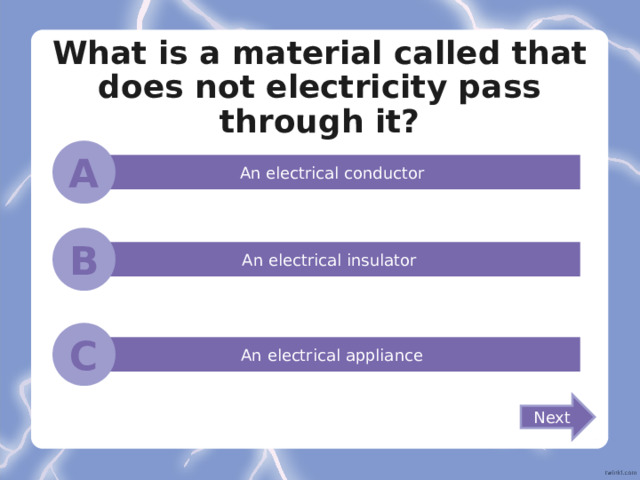 What is a material called that does not electricity pass through it? A An electrical conductor B An electrical insulator C An electrical appliance Next