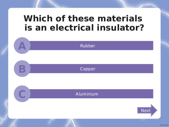 Which of these materials  is an electrical insulator? A Rubber B Copper C Aluminium Next