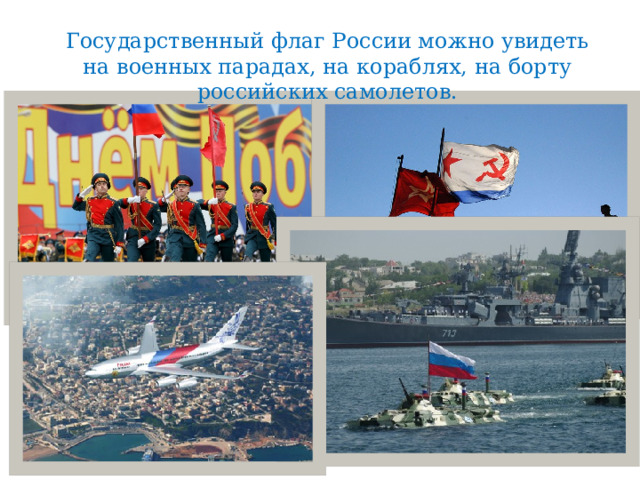 Государственный флаг России можно увидеть на военных парадах, на кораблях, на борту российских самолетов.