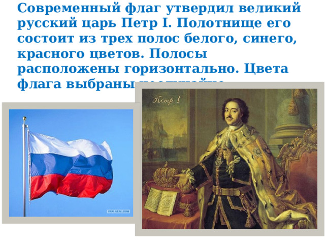 Современный флаг утвердил великий русский царь Петр I. Полотнище его состоит из трех полос белого, синего, красного цветов. Полосы расположены горизонтально. Цвета флага выбраны неслучайно.