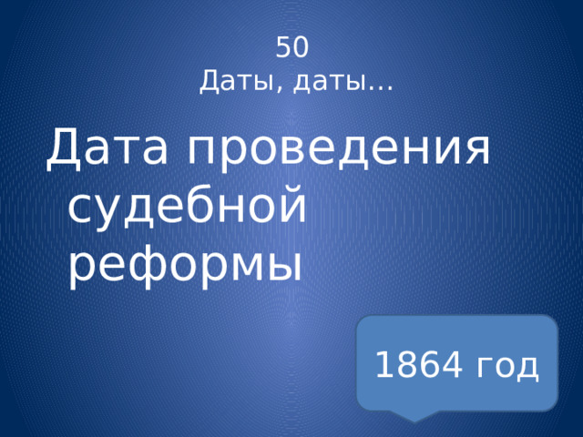 50  Даты, даты… Дата проведения судебной реформы 1864 год