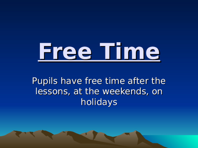 Free Time Pupils have free time after the lessons, at the weekends, on holidays
