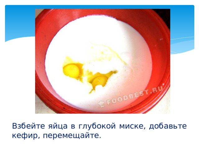 Взбейте яйца в глубокой миске, добавьте кефир, перемещайте.