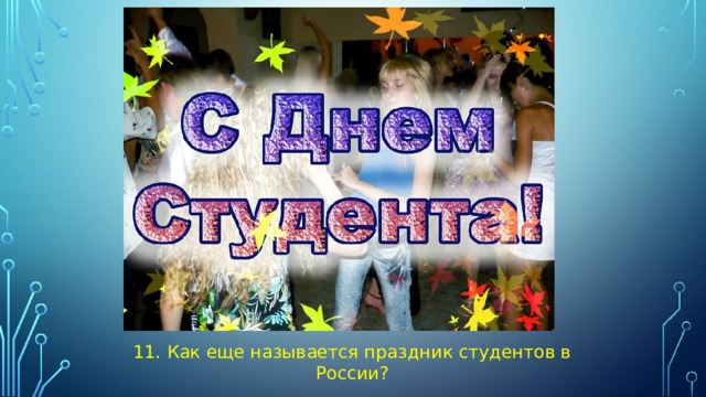 11. Как еще называется праздник студентов в России?