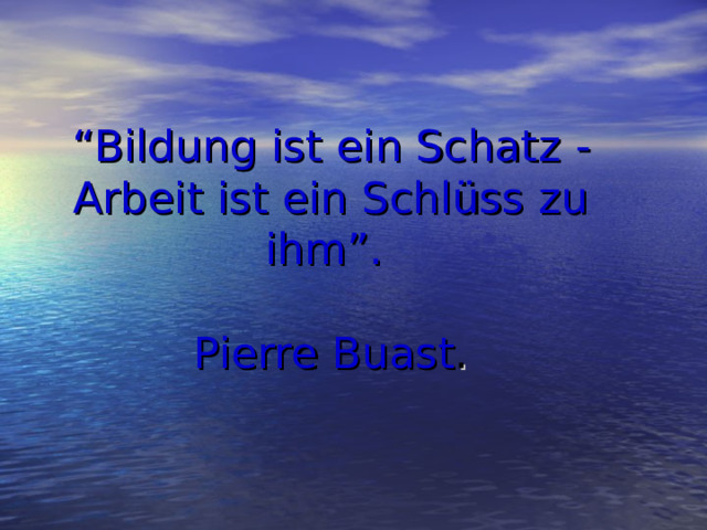 “ Bildung ist ein Schatz  - Arbeit ist ein Schlüss zu ihm” .    Pierre Buast .
