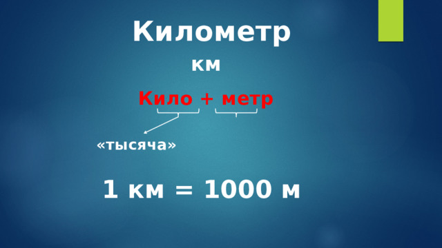 Километр км Кило + метр   «тысяча» 1 км = 1000 м