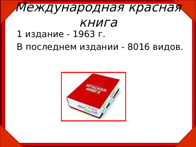 Международная красная книга 1 издание - 1963 г. В последнем издании - 8016 видов.