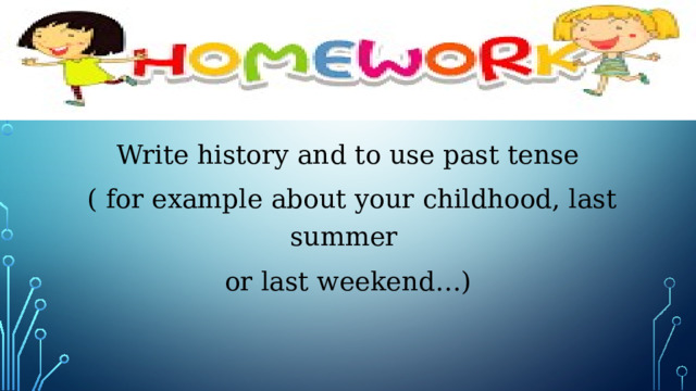 Write history and to use past tense  ( for example about your childhood, last summer or last weekend…)