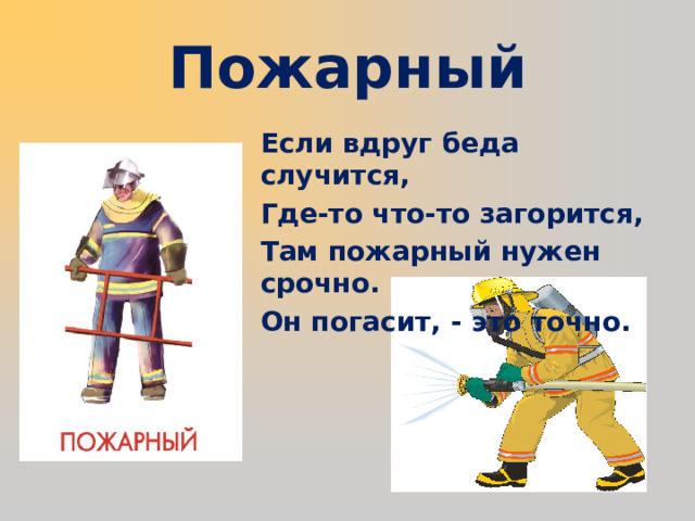 Пожарный Если вдруг беда случится, Где-то что-то загорится, Там пожарный нужен срочно. Он погасит, - это точно.