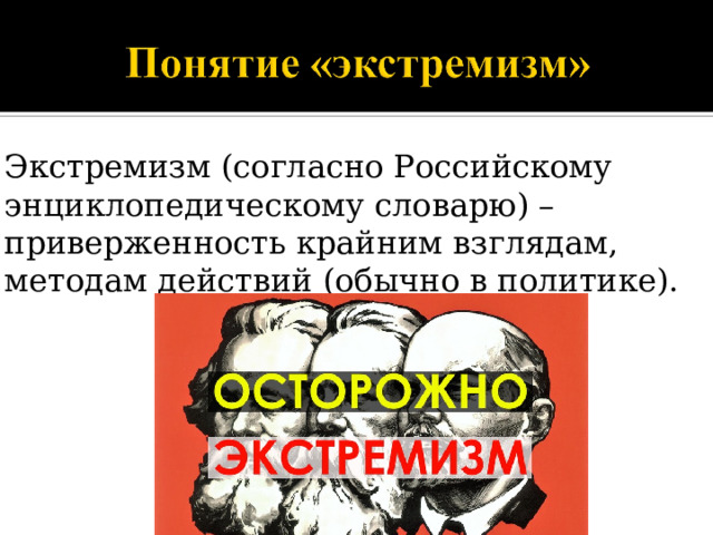 Экстремизм (согласно Российскому энциклопедическому словарю ) –  приверженность крайним взглядам, методам действий (обычно в политике).