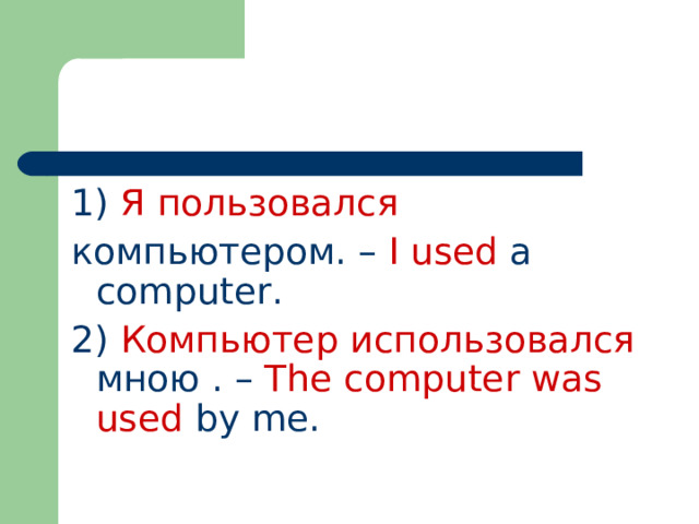 1)  Я  пользовался компьютером.  – I used a computer. 2)  Компьютер использовался мною . – The computer was used by me.