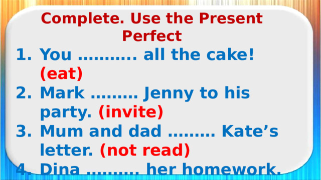 Complete. Use the Present Perfect