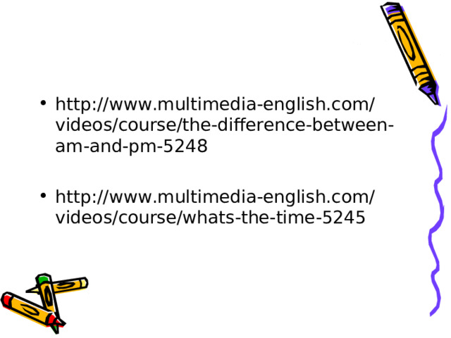 http://www.multimedia-english.com/videos/course/the-difference-between-am-and-pm-5248  http://www.multimedia-english.com/videos/course/whats-the-time-5245