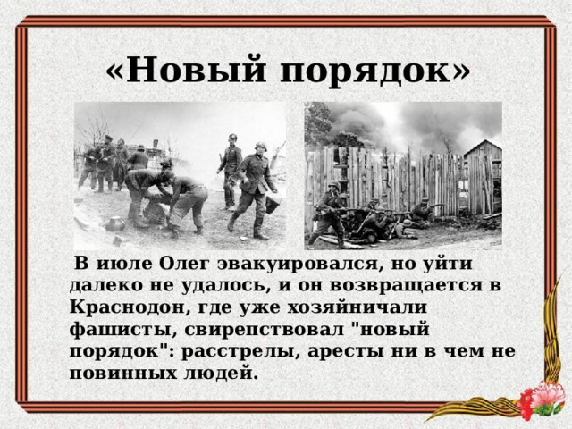 «Новый порядок»       В июле Олег эвакуировался, но уйти далеко не удалось, и он возвращается в Краснодон, где уже хозяйничали фашисты, свирепствовал 