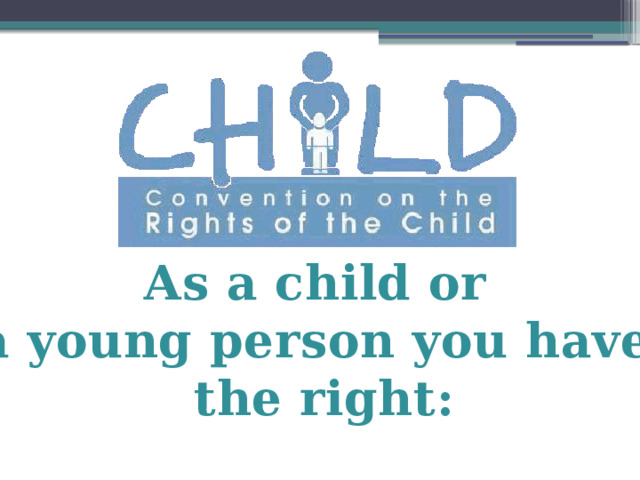 As a child or a young person you have the right: