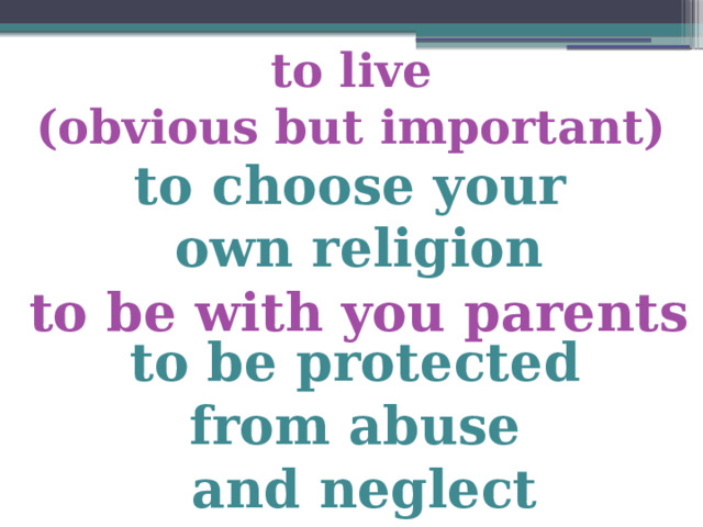 to live (obvious but important) to choose your own religion to be with you parents to be protected from abuse and neglect