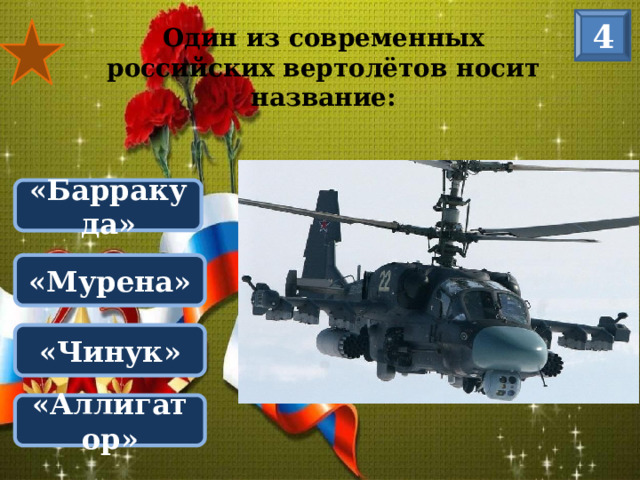 4 Один из современных российских вертолётов носит название: «Барракуда» «Мурена» «Чинук» «Аллигатор»
